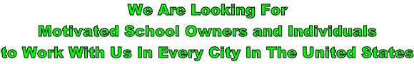 We Are Looking For Motivated School Owners and Individuals  to Work With Us In Every City In The United States