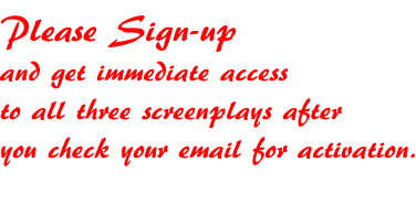 Please Sign-up and get immediate access to all three screenplays after you check your email for activation.
