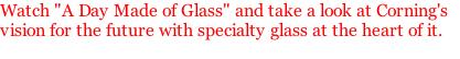 Watch "A Day Made of Glass" and take a look at Corning's  vision for the future with specialty glass at the heart of it.