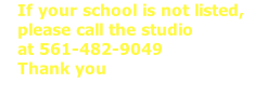 If your school is not listed,  please call the studio at 561-482-9049 Thank you